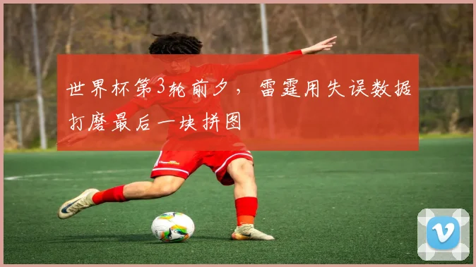 世界杯第3轮前夕,雷霆用失误数据打磨最后一块拼图