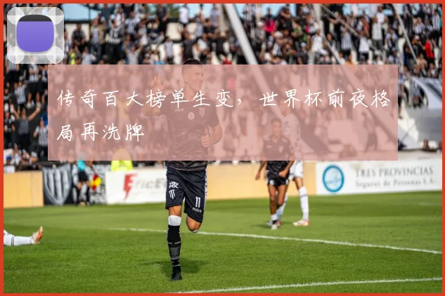 传奇百大榜单生变，世界杯前夜格局再洗牌