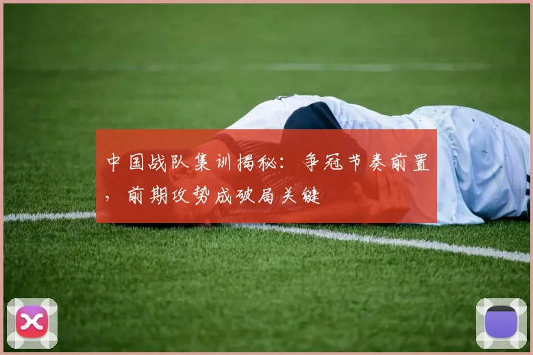 中国战队集训揭秘:争冠节奏前置,前期攻势成破局关键