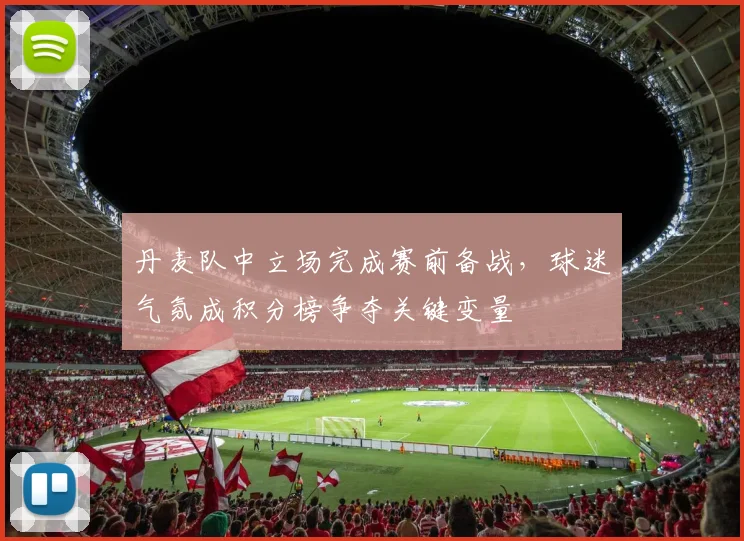 丹麦队中立场完成赛前备战,球迷气氛成积分榜争夺关键变量