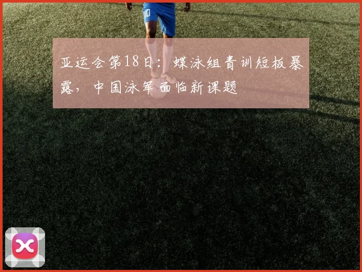 亚运会第18日：蝶泳组青训短板暴露，中国泳军面临新课题
