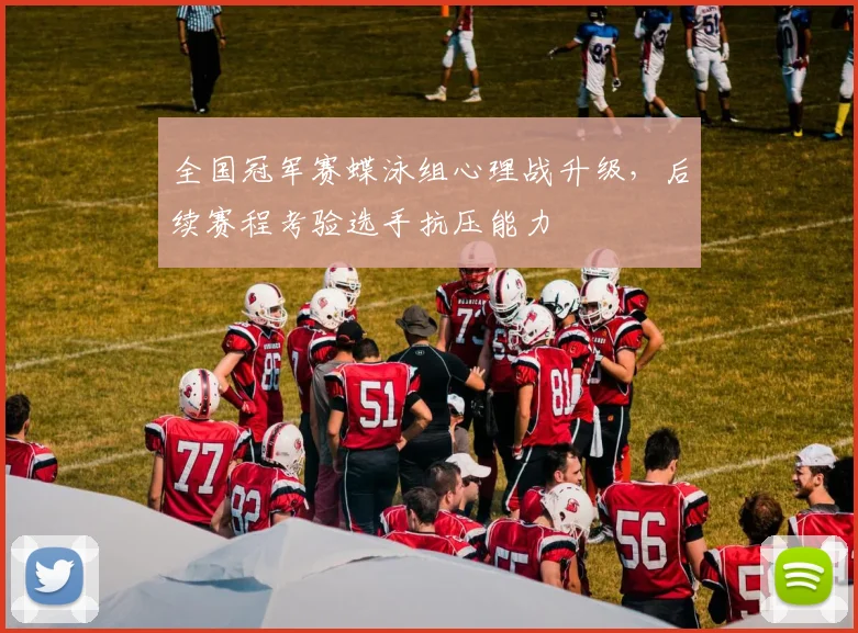 全国冠军赛蝶泳组心理战升级,后续赛程考验选手抗压能力