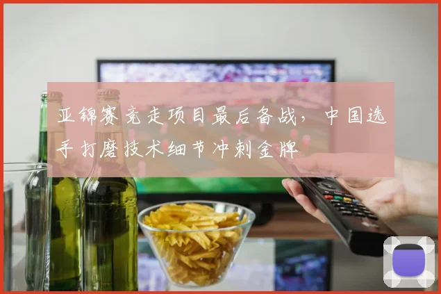 亚锦赛竞走项目最后备战,中国选手打磨技术细节冲刺金牌