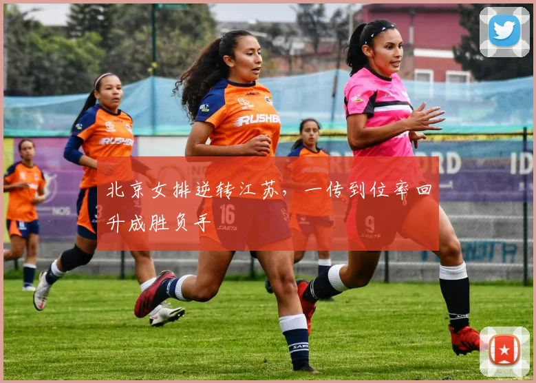 北京女排逆转江苏，一传到位率回升成胜负手