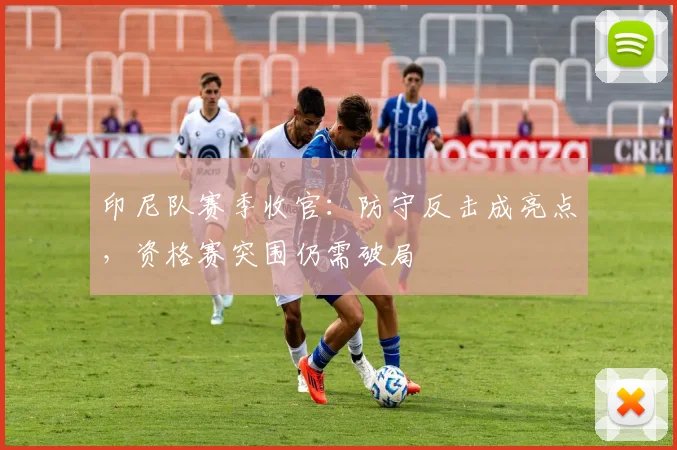 印尼队赛季收官:防守反击成亮点,资格赛突围仍需破局