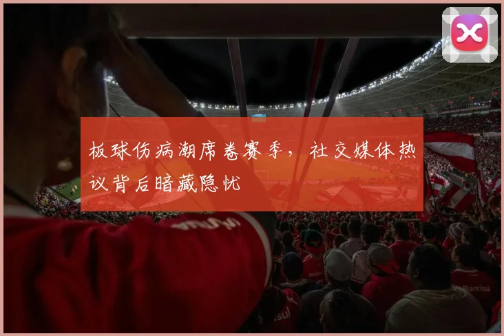 板球伤病潮席卷赛季，社交媒体热议背后暗藏隐忧